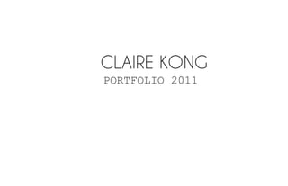 CLAIRE KONG
PORTFOLIO 2011
 