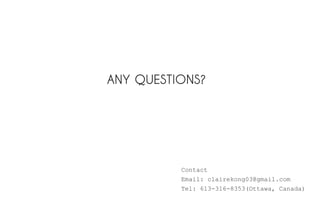 Contact
Email: clairekong03@gmail.com
Tel: 613-316-8353(Ottawa, Canada)
ANY QUESTIONS?
 