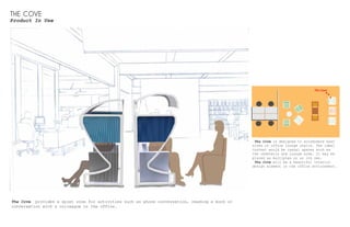 THE COVE
Product In Use
The Cove
The Cove is designed to accomodate most
sizes of office lounge chairs. The ideal
context would be casual spaces such as
the cafeteria and lounge area. It may be
placed as multiples or on its own.
The Cove will be a beautiful interior
design element in the office environment.
The Cove provides a quiet zone for activities such as phone conversation, reading a book or
conversation with a colleague in the office.
 