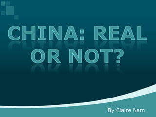 China: Real or Not?,[object Object],By Claire Nam,[object Object]