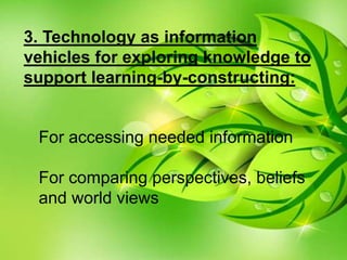 3. Technology as information
vehicles for exploring knowledge to
support learning-by-constructing:
For accessing needed information
For comparing perspectives, beliefs
and world views
 