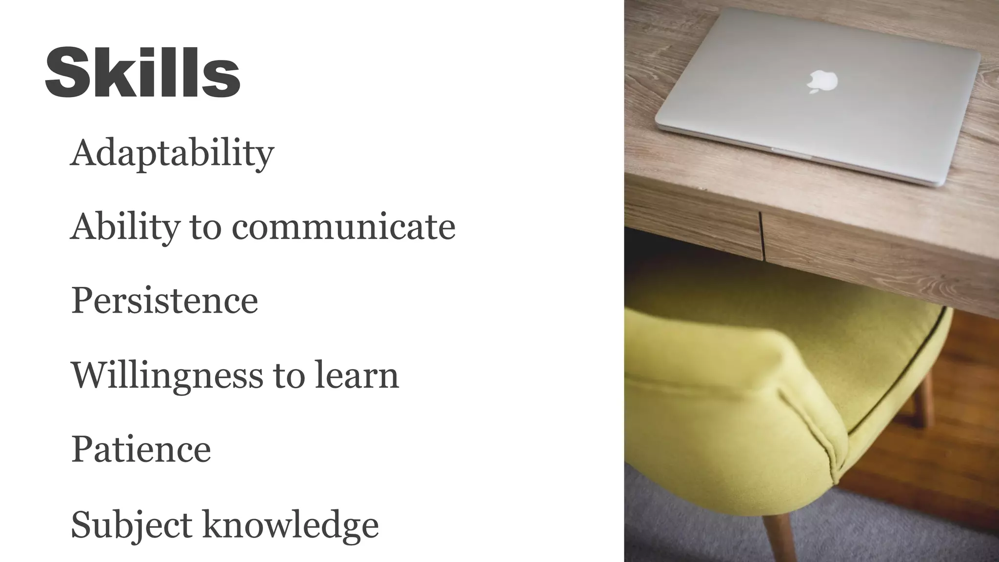 Skills
Adaptability
Ability to communicate
Persistence
Willingness to learn
Patience
Subject knowledge