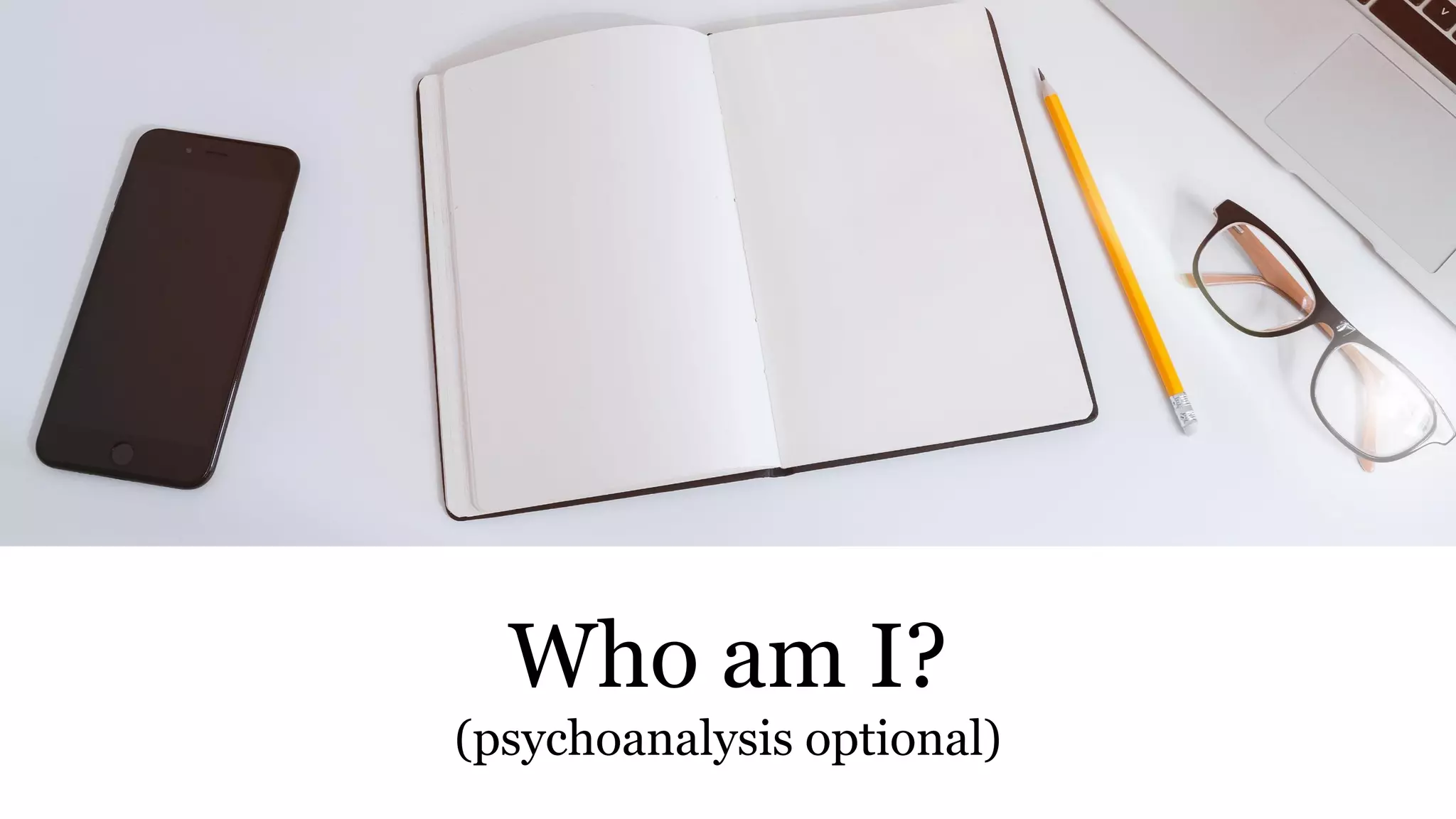 Who am I?
(psychoanalysis optional)