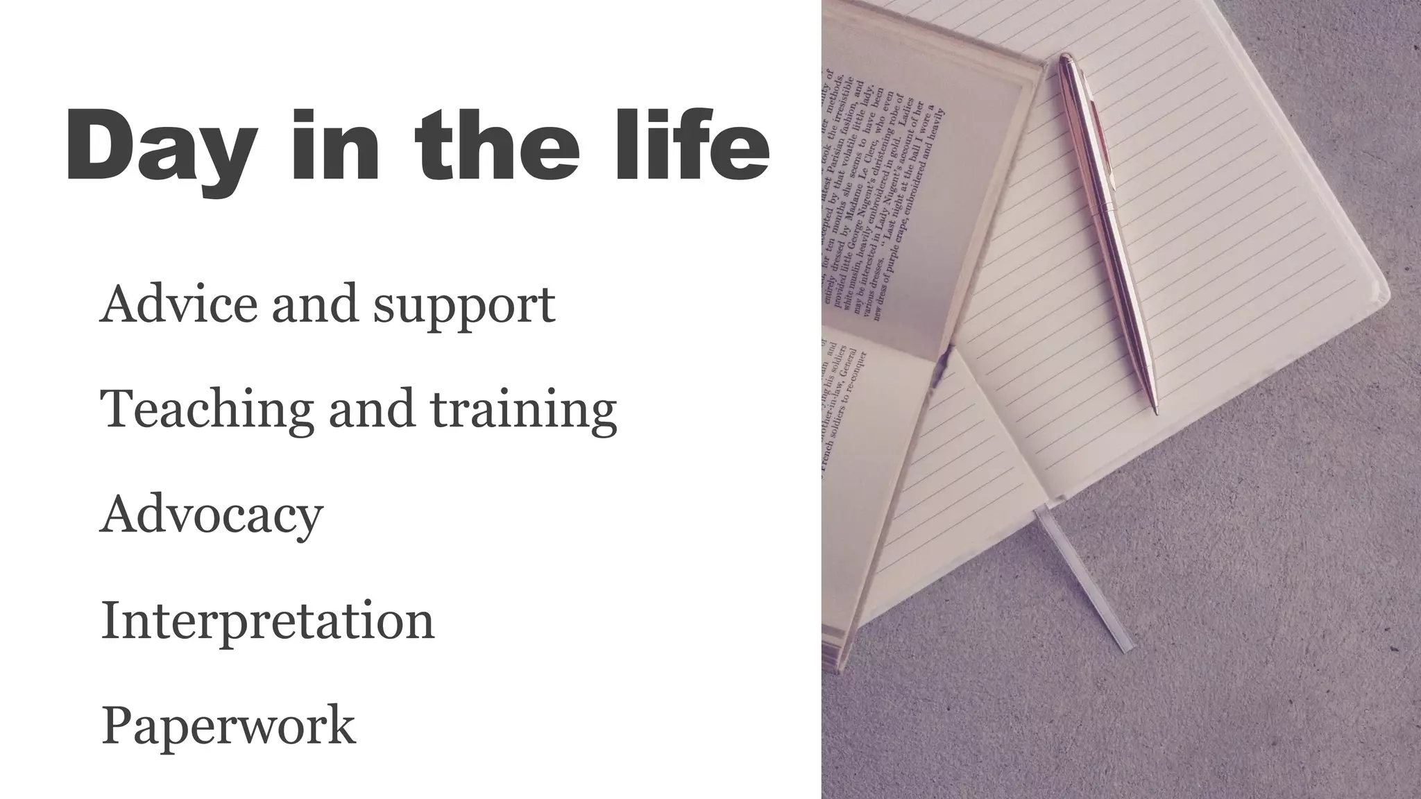 Day in the life
Advice and support
Teaching and training
Advocacy
Interpretation
Paperwork