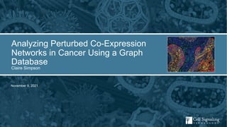 November 9, 2021
Analyzing Perturbed Co-Expression
Networks in Cancer Using a Graph
Database
Claire Simpson
 