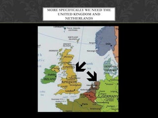 MORE SPECIFICALLY WE NEED THE
    UNITED KINGDOM AND
        NETHERLANDS




            
             
 