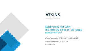 Biodiversity Net Gain:
the next big thing for UK nature
conservation?
Claire Wansbury FCIEEM CEnv CEcol CMLI
Associate Director of Ecology
4th June 2019
 