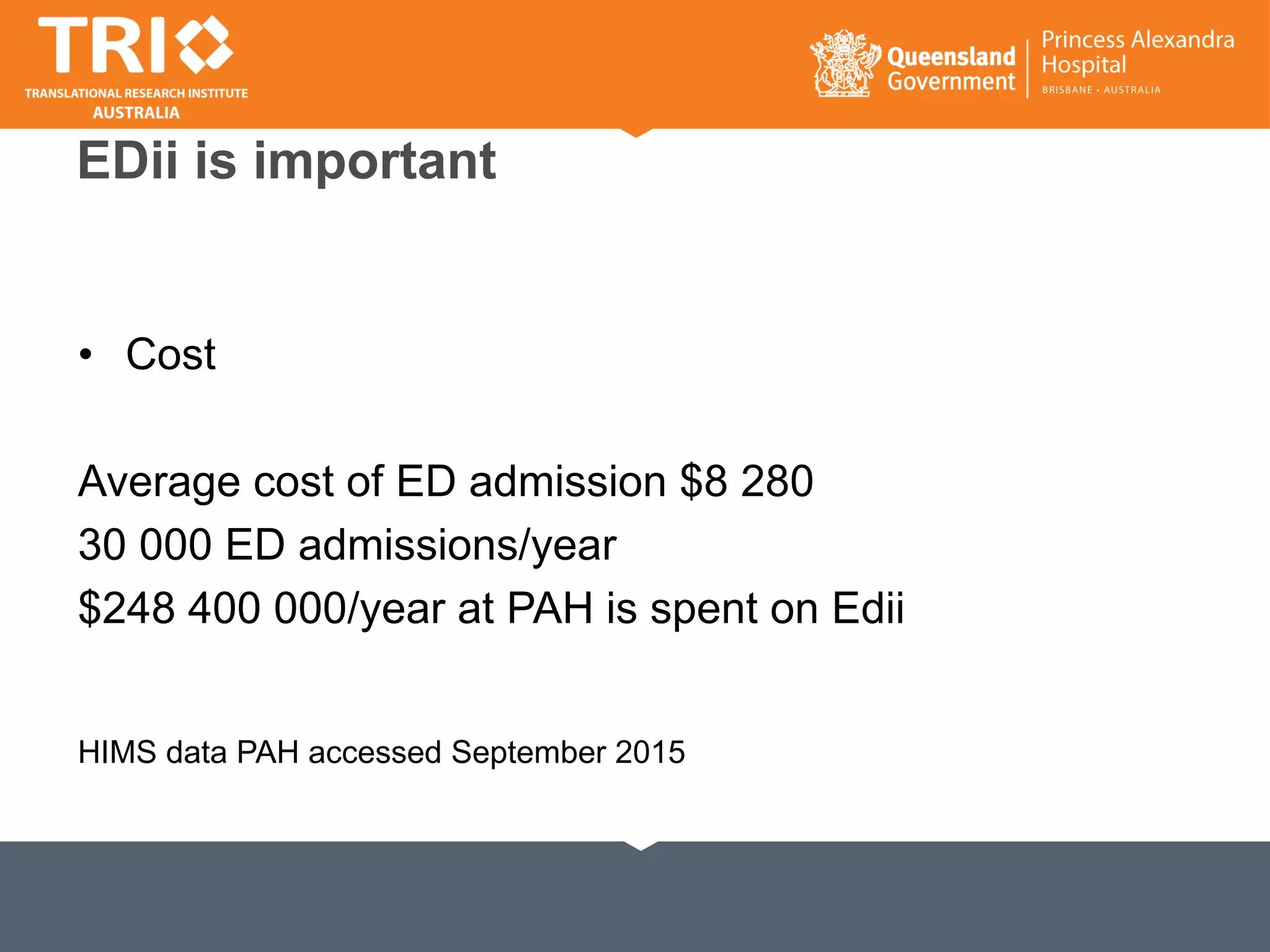 EDii is important
• Cost
Average cost of ED admission $8 280
30 000 ED admissions/year
$248 400 000/year at PAH is spent on Edii
HIMS data PAH accessed September 2015
 