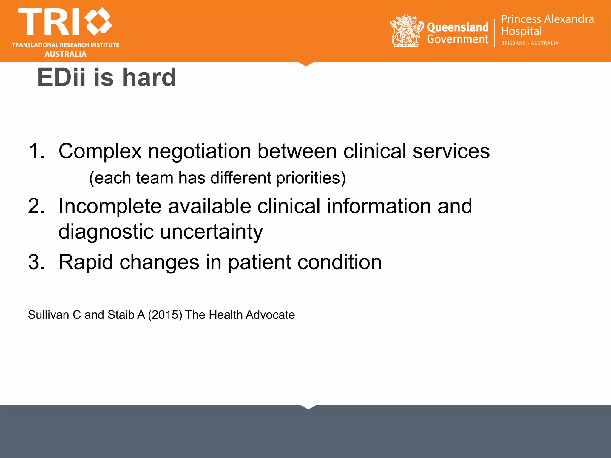 EDii is hard
1. Complex negotiation between clinical services
(each team has different priorities)
2. Incomplete available clinical information and
diagnostic uncertainty
3. Rapid changes in patient condition
Sullivan C and Staib A (2015) The Health Advocate
 