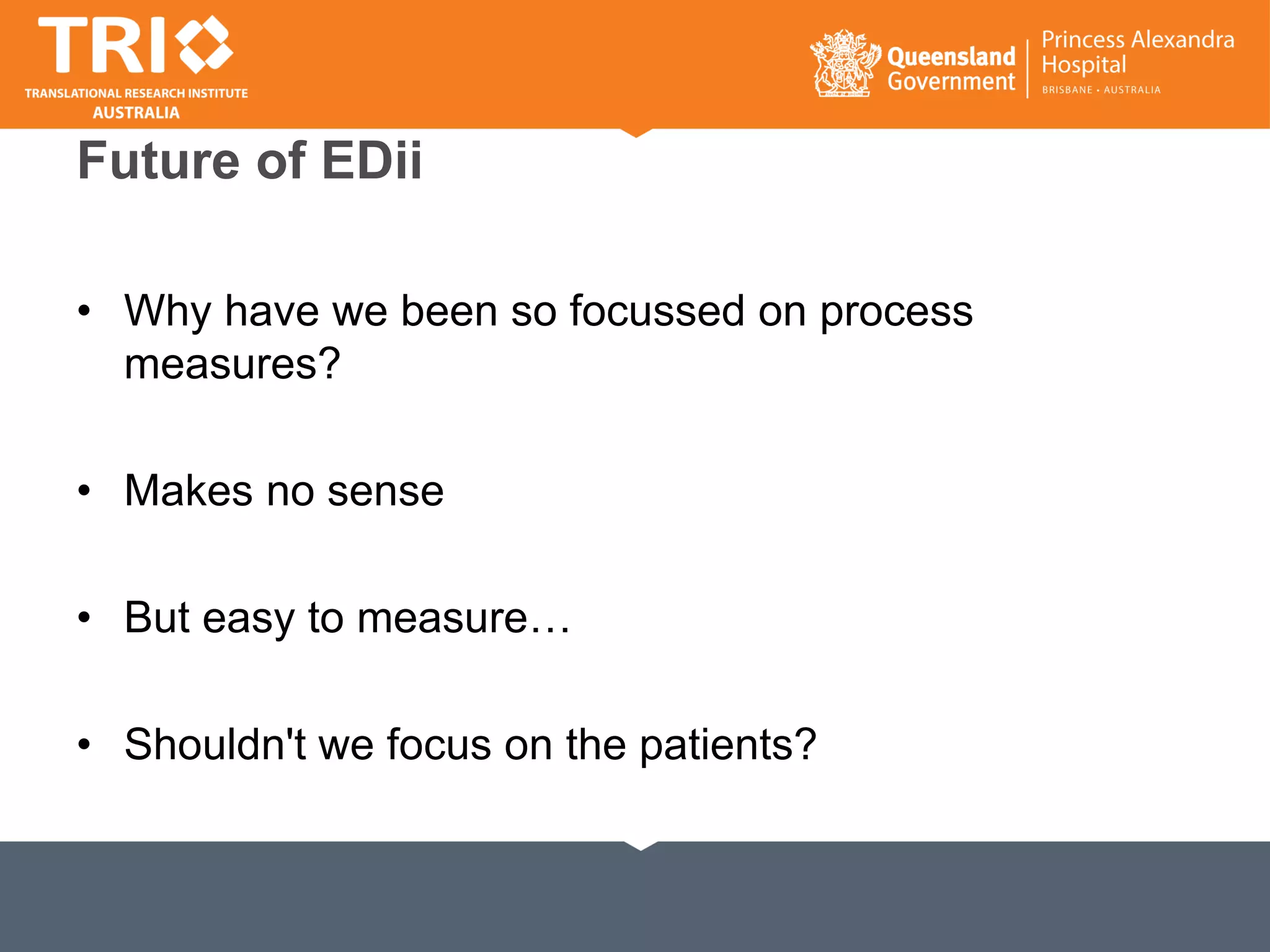 Future of EDii
• Why have we been so focussed on process
measures?
• Makes no sense
• But easy to measure…
• Shouldn't we focus on the patients?
 