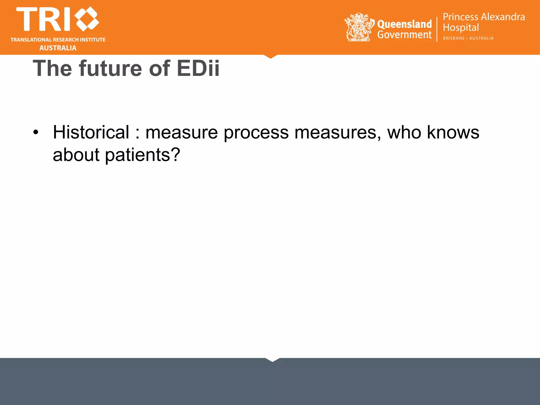 The future of EDii
• Historical : measure process measures, who knows
about patients?
 