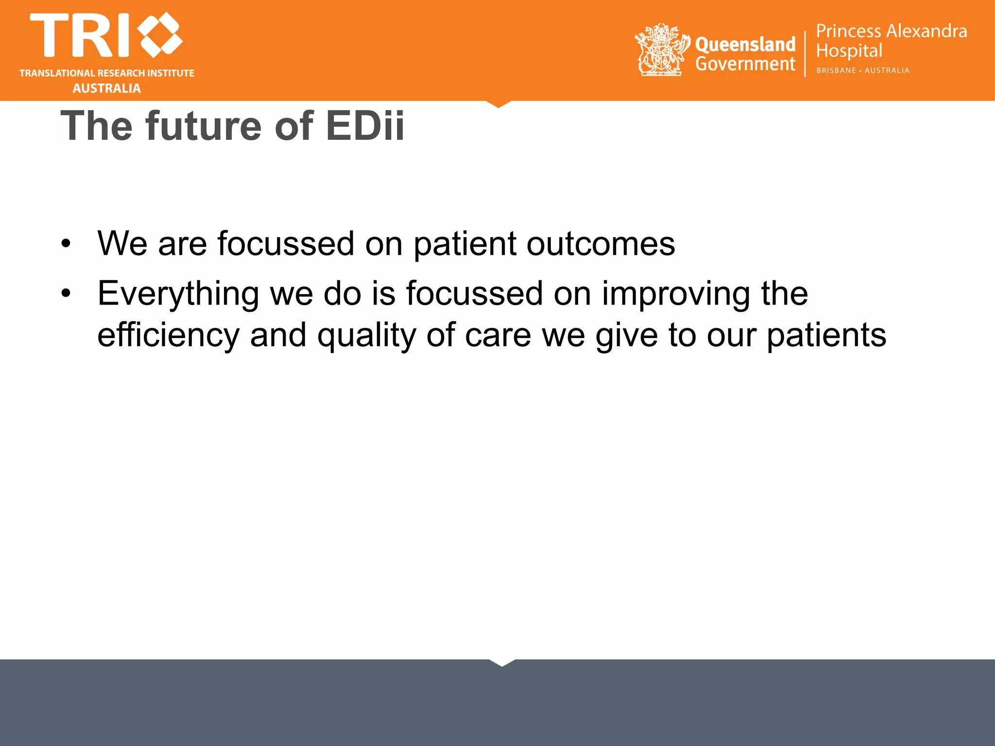 The future of EDii
• We are focussed on patient outcomes
• Everything we do is focussed on improving the
efficiency and quality of care we give to our patients
 
