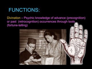Divination  – Psychic knowledge of advance (precognition) or past  (retrocognition) occurrences through tools (fortune-telling) FUNCTIONS: 