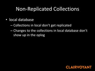 Non-Replicated Collections
• local database
– Collections in local don’t get replicated
– Changes to the collections in local database don’t
show up in the oplog
 