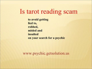 Is tarot reading scam to avoid getting  lied to,  robbed,  misled and  insulted  on your search for a psychic www.psychic.getsolution.us                                                                                                                                                   
