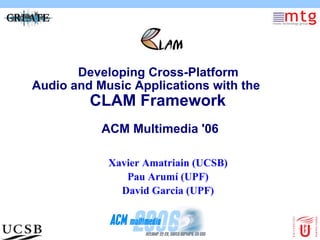 Developing Cross-Platform  Audio and Music Applications with the CLAM Framework  ACM Multimedia '06 ,[object Object],[object Object],[object Object]
