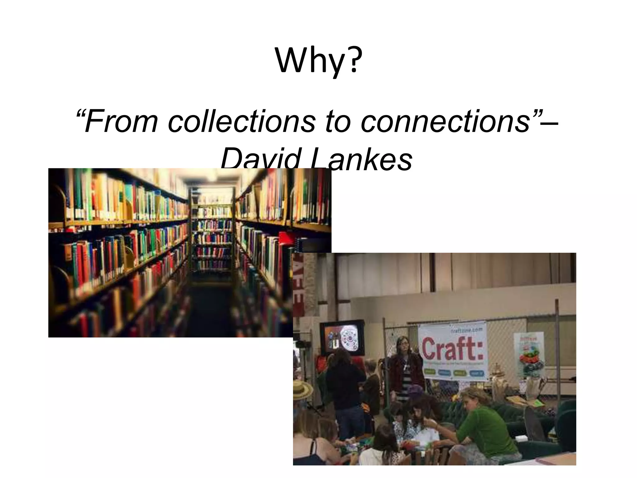 Why?
“From collections to connections”–
David Lankes
 