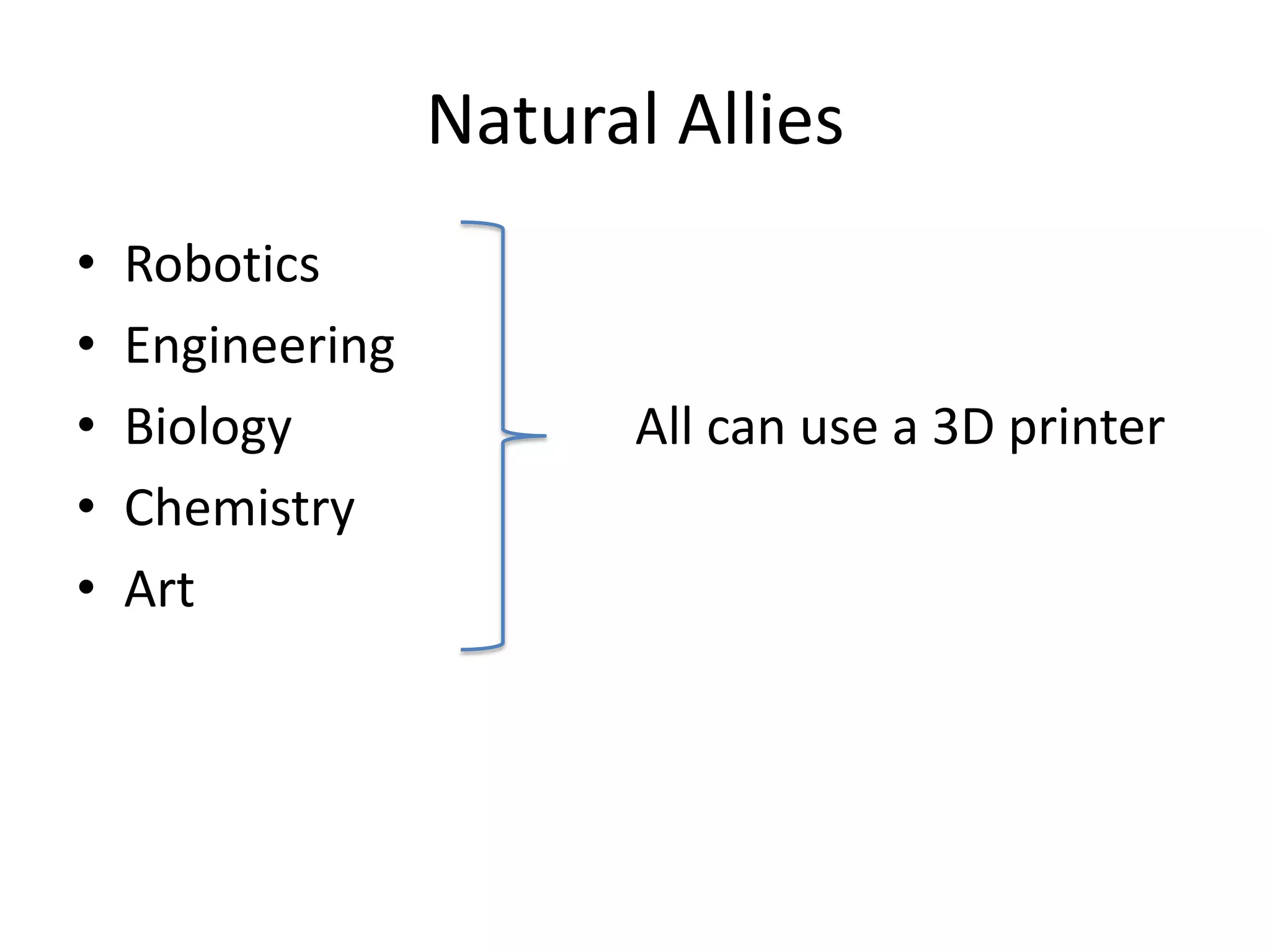 Natural Allies
• Robotics
• Engineering
• Biology
• Chemistry
• Art
All can use a 3D printer
 