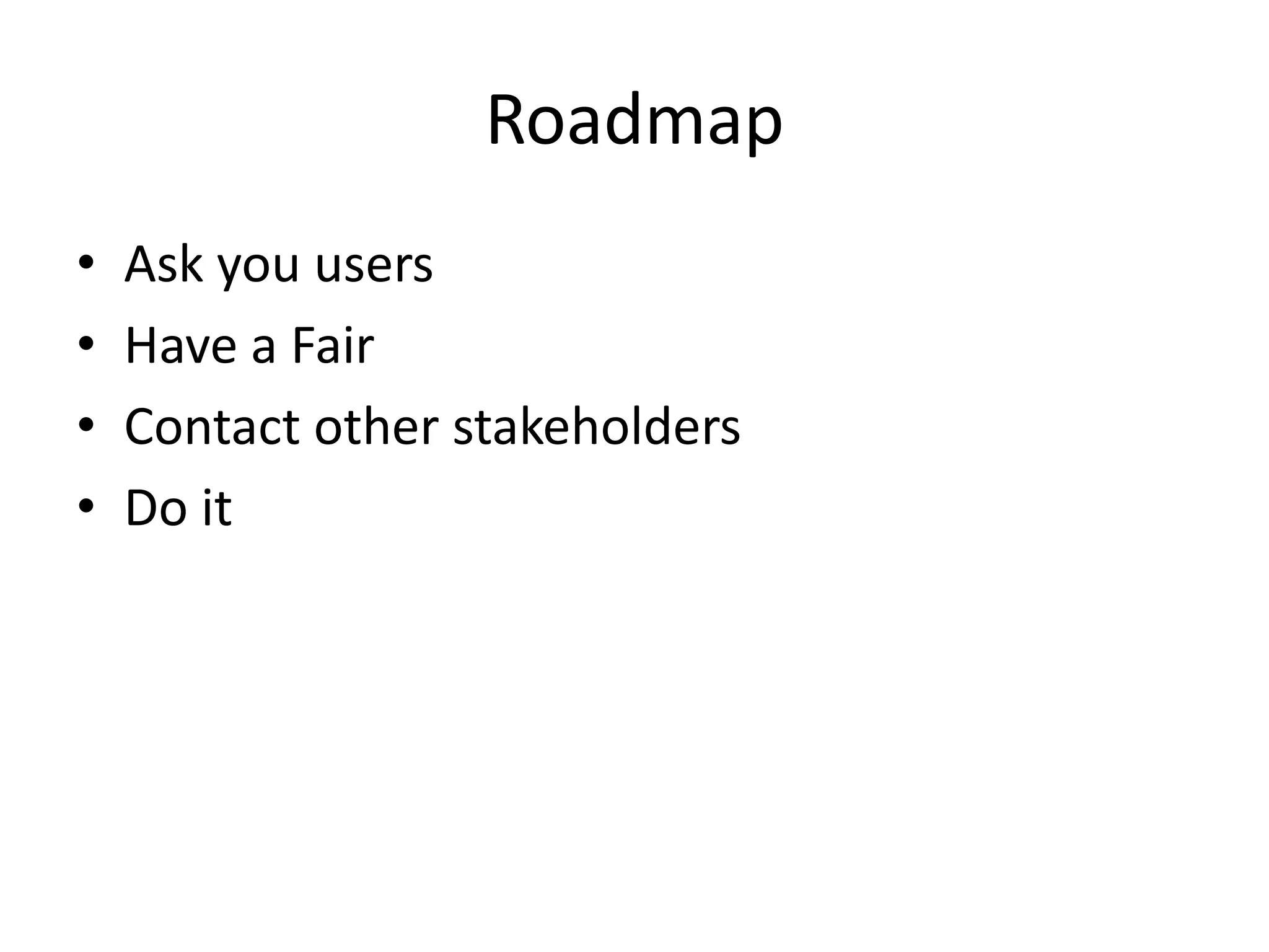 Roadmap
• Ask you users
• Have a Fair
• Contact other stakeholders
• Do it
 