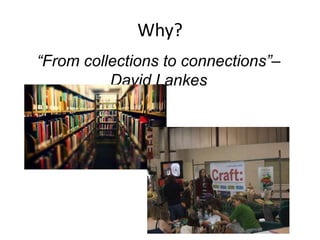 Why?
“From collections to connections”–
David Lankes
 