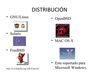DISTRIBUCIÓN GNU/Linux  Solaris  FreeBSD  http://es.wikipedia.org/wiki/ClamAV OpenBSD  MAC OS X  Esta soportado para Microsoft Windows. 