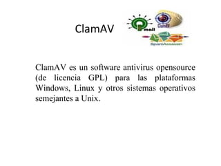 ClamAV ClamAV es un software antivirus opensource (de licencia GPL) para las plataformas Windows, Linux y otros sistemas operativos semejantes a Unix. 