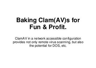Baking Clam(AV)s for
      Fun & Profit.
 ClamAV in a network accessible configuration
provides not only remote virus scanning, but also
           the potential for DOS, etc.
 
