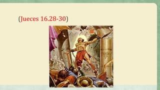 (Jueces 16.28-30)
 