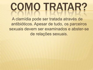 COMO TRATAR?
 A clamídia pode ser tratada através de
 antibióticos. Apesar de tudo, os parceiros
sexuais devem ser examinados e abster-se
            de relações sexuais.
 