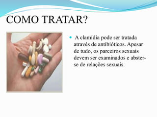COMO TRATAR?
 A clamídia pode ser tratada
através de antibióticos. Apesar
de tudo, os parceiros sexuais
devem ser examinados e abster-
se de relações sexuais.
 