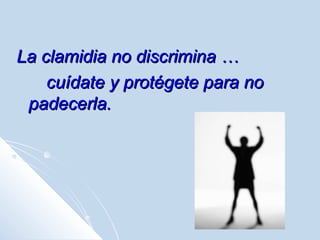 La clamidia no discrimina …
cuídate y protégete para no
padecerla.

 