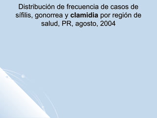 Distribución de frecuencia de casos de
sífilis, gonorrea y clamidia por región de
salud, PR, agosto, 2004

 