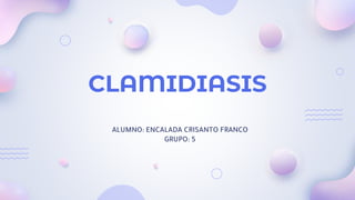 CLAMIDIASIS
ALUMNO: ENCALADA CRISANTO FRANCO
GRUPO: 5
 