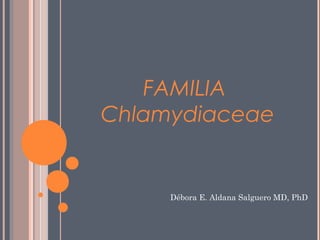 FAMILIA
Chlamydiaceae
Débora E. Aldana Salguero MD, PhD
 