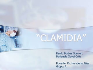 “CLAMIDIA”
   Danilo Borbua Guerrero
   Marianela Clavel Ortiz

   Docente: Dr. Humberto Añez
   Grupo: A
 