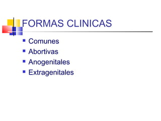 FORMAS CLINICAS
 Comunes
 Abortivas
 Anogenitales
 Extragenitales
 