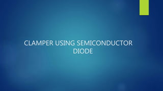 CLAMPER USING SEMICONDUCTOR
DIODE
 