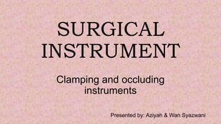 SURGICAL
INSTRUMENT
Clamping and occluding
instruments
Presented by: Aziyah & Wan Syazwani
 