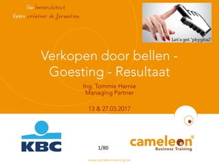 www.cameleontraining.be
Verkopen door bellen -
Goesting - Resultaat
Ing. Tommie Harnie
Managing Partner
13 & 27.03.2017
1/80
 