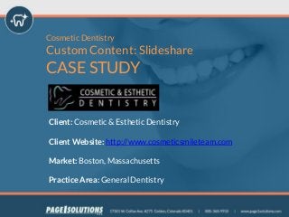 Cosmetic Dentistry
Custom Content: Slideshare
CASE STUDY
Client: Cosmetic & Esthetic Dentistry
Client Website: http://www.cosmeticsmileteam.com
Market: Boston, Massachusetts
Practice Area: General Dentistry
 