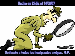 Hecho en Cádiz el 14/08/07 Dedicado a todos los inmigrantes amigos.  G.P. 