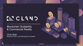 Blockchain Scalability
& Commercial Reality
Chris Stott
Director & COO, CLand Blockwise Foundation
 