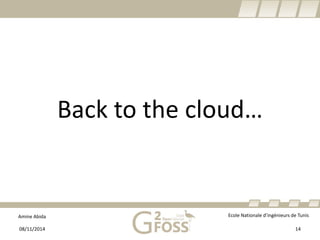 Amine Abida Ecole Nationale d’ingénieurs de Tunis 
Back to the cloud… 
08/11/2014 14 
 