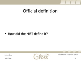 Amine Abida Ecole Nationale d’ingénieurs de Tunis 
Official definition 
• 
How didthe NIST defineit? 
08/11/2014 16 
 