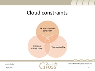 Amine Abida Ecole Nationale d’ingénieurs de Tunis 
Cloud constraints 
Excellent internet bandwidth 
Transportability 
Unknown storage place 
08/11/2014 19 
 