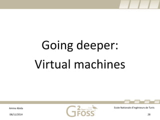 Amine Abida Ecole Nationale d’ingénieurs de Tunis 
Going deeper: 
Virtual machines 
08/11/2014 28 
 