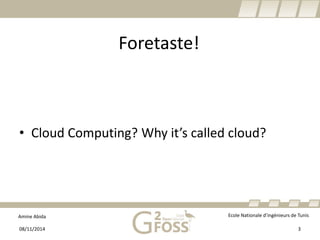 Amine Abida Ecole Nationale d’ingénieurs de Tunis 
Foretaste! 
• 
Cloud Computing? Why it’s called cloud? 
08/11/2014 3 
 