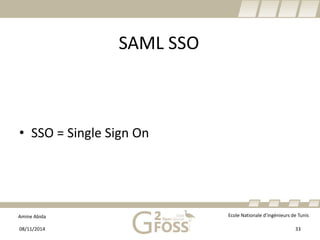 Amine Abida Ecole Nationale d’ingénieurs de Tunis 
SAML SSO 
08/11/2014 33 
• 
SSO = Single Sign On  