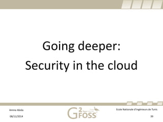 Amine Abida Ecole Nationale d’ingénieurs de Tunis 
Going deeper: 
Security in the cloud 
08/11/2014 39 
 