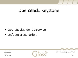Amine Abida Ecole Nationale d’ingénieurs de Tunis 
OpenStack: Keystone 
08/11/2014 58 
• 
OpenStack’sidentiyservice 
• 
Let’s see a scenario…  